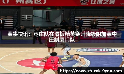 赛事快讯：枣庄队在滑板精英赛升降级附加赛中压制厦门队