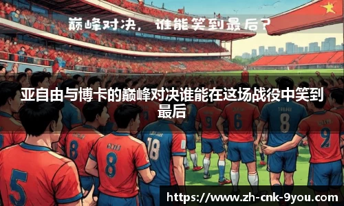 亚自由与博卡的巅峰对决谁能在这场战役中笑到最后