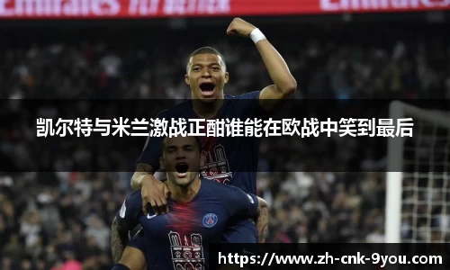 凯尔特与米兰激战正酣谁能在欧战中笑到最后